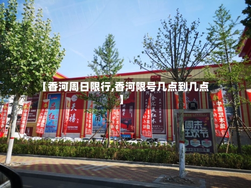 【香河周日限行,香河限号几点到几点】-第3张图片