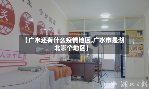 【广水还有什么疫情地区,广水市是湖北哪个地区】