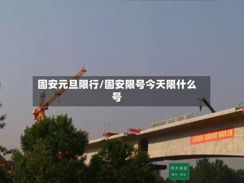 固安元旦限行/固安限号今天限什么号-第2张图片