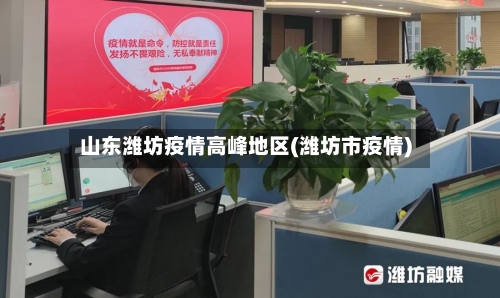 山东潍坊疫情高峰地区(潍坊市疫情)