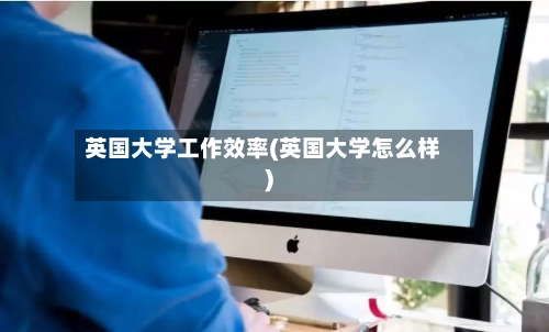 英国大学工作效率(英国大学怎么样)