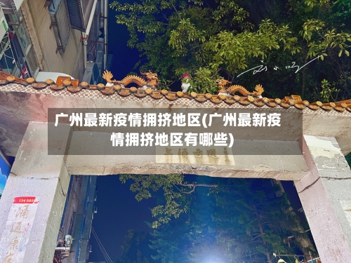 广州最新疫情拥挤地区(广州最新疫情拥挤地区有哪些)