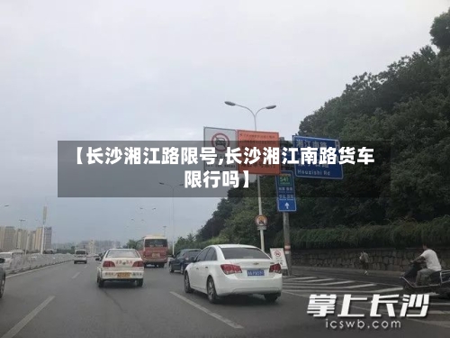 【长沙湘江路限号,长沙湘江南路货车限行吗】
