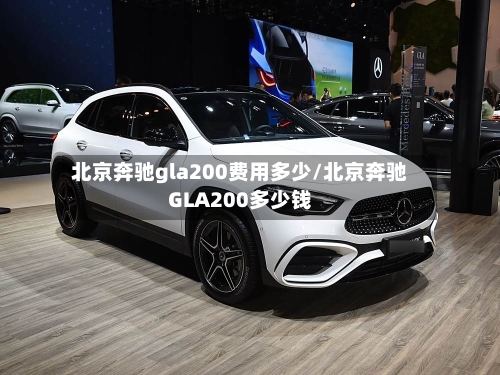 北京奔驰gla200费用多少/北京奔驰GLA200多少钱-第3张图片