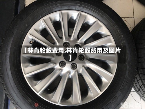 【林肯轮毂费用,林肯轮毂费用及图片】-第2张图片