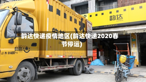 韵达快递疫情地区(韵达快递2020春节停运)