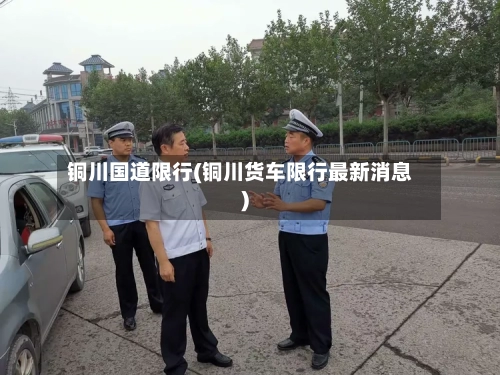 铜川国道限行(铜川货车限行最新消息)-第3张图片