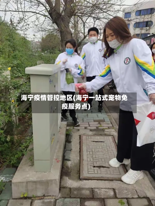 海宁疫情管控地区(海宁一站式宠物免疫服务点)-第2张图片