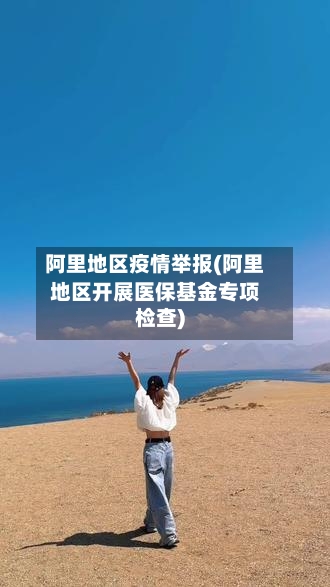 阿里地区疫情举报(阿里地区开展医保基金专项检查)