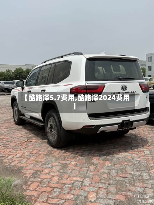 【酷路泽5.7费用,酷路泽2024费用】-第2张图片