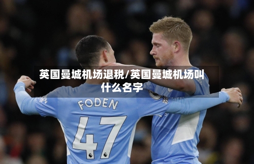 英国曼城机场退税/英国曼城机场叫什么名字