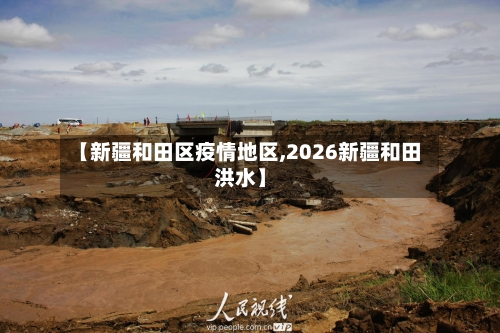 【新疆和田区疫情地区,2026新疆和田洪水】-第3张图片