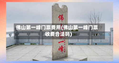 佛山第一峰门票费用(佛山第一峰门票收费合法吗)-第2张图片