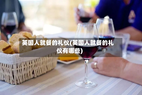 英国人就餐的礼仪(英国人就餐的礼仪有哪些)-第3张图片
