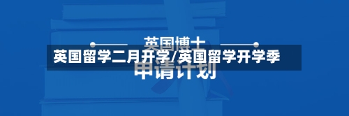 英国留学二月开学/英国留学开学季-第3张图片