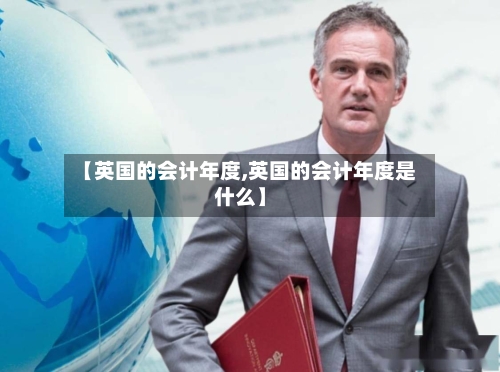 【英国的会计年度,英国的会计年度是什么】