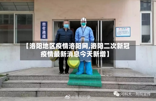 【洛阳地区疫情洛阳网,洛阳二次新冠疫情最新消息今天新增】-第2张图片