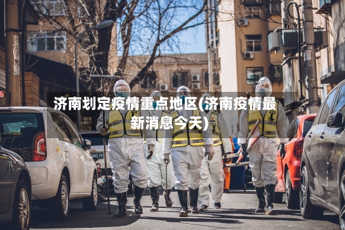 济南划定疫情重点地区(济南疫情最新消息今天)-第3张图片