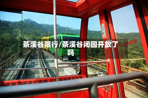 茶溪谷限行/茶溪谷闭园开放了吗