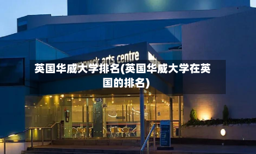 英国华威大学排名(英国华威大学在英国的排名)-第2张图片