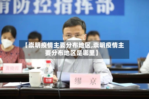 【崇明疫情主要分布地区,崇明疫情主要分布地区是哪里】-第3张图片