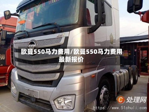 欧曼550马力费用/欧曼550马力费用最新报价