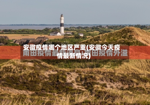 安徽疫情哪个地区严重(安徽今天疫情最新情况)