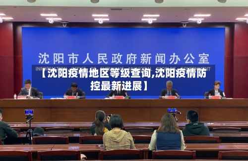【沈阳疫情地区等级查询,沈阳疫情防控最新进展】