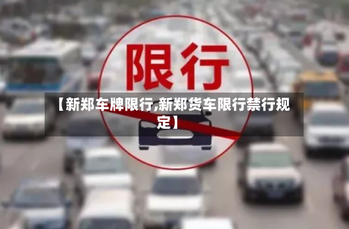 【新郑车牌限行,新郑货车限行禁行规定】-第2张图片