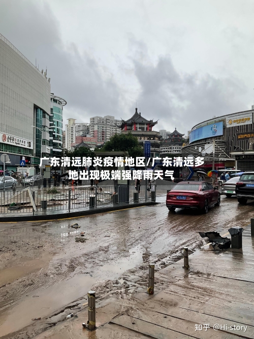 广东清远肺炎疫情地区/广东清远多地出现极端强降雨天气-第2张图片