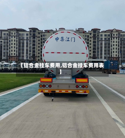 【铝合金挂车费用,铝合金挂车费用表】-第2张图片