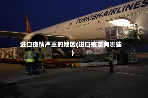 进口疫情严重的地区(进口疫苗有哪些)