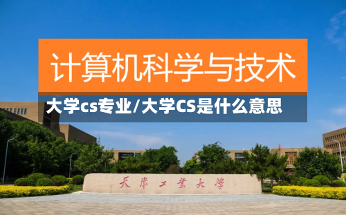 大学cs专业/大学CS是什么意思-第2张图片