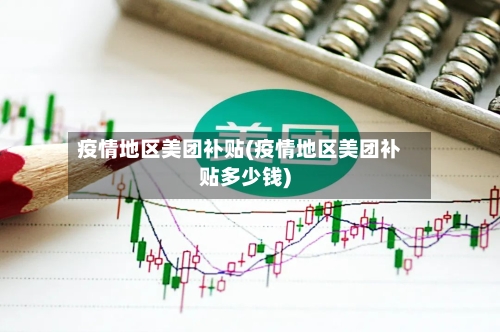 疫情地区美团补贴(疫情地区美团补贴多少钱)