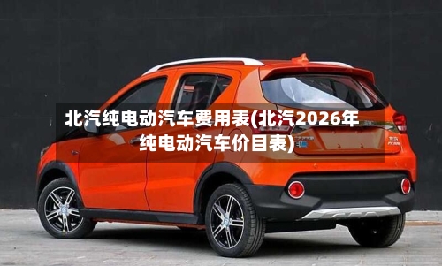 北汽纯电动汽车费用表(北汽2026年纯电动汽车价目表)