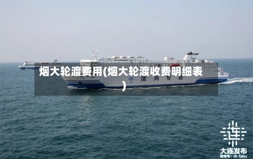 烟大轮渡费用(烟大轮渡收费明细表)