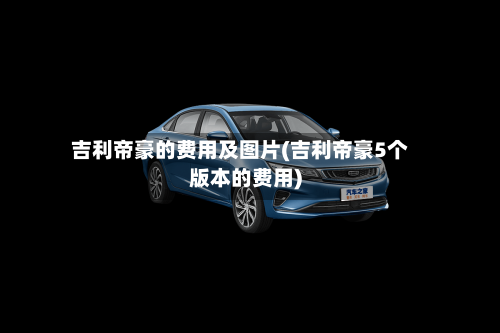 吉利帝豪的费用及图片(吉利帝豪5个版本的费用)-第2张图片