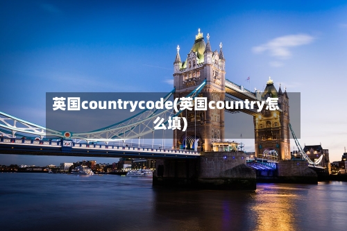 英国countrycode(英国country怎么填)