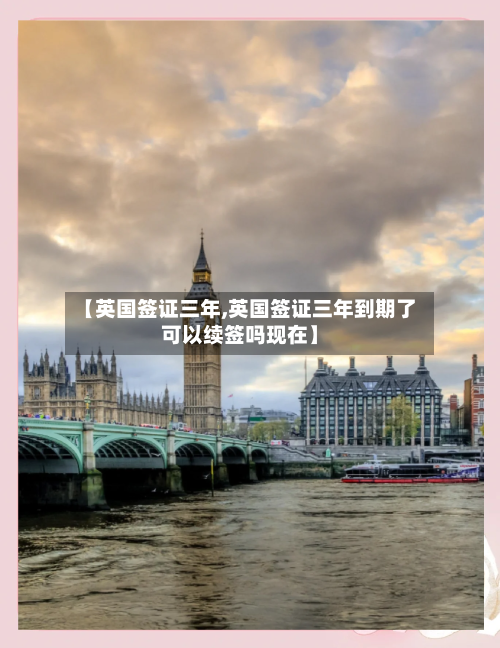 【英国签证三年,英国签证三年到期了可以续签吗现在】