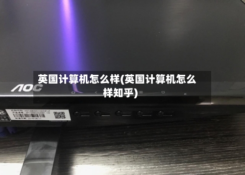 英国计算机怎么样(英国计算机怎么样知乎)-第2张图片