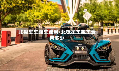 北极星车跑车费用/北极星车跑车费用多少