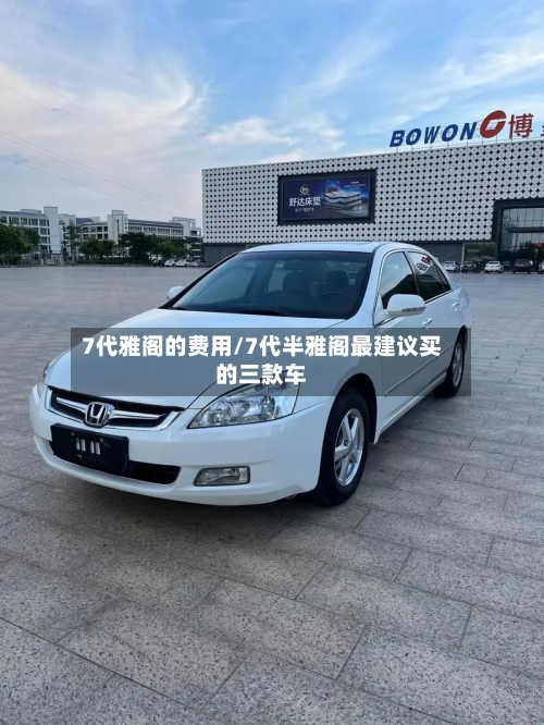 7代雅阁的费用/7代半雅阁最建议买的三款车