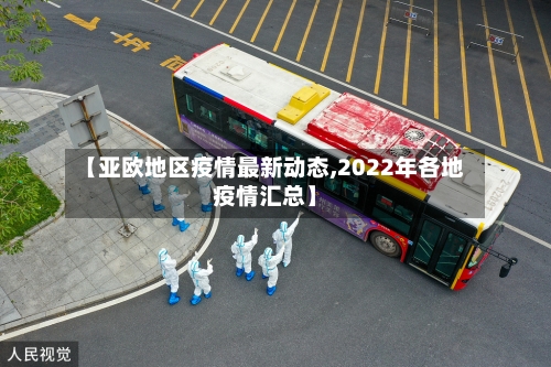 【亚欧地区疫情最新动态,2022年各地疫情汇总】