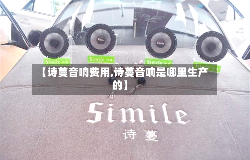 【诗蔓音响费用,诗蔓音响是哪里生产的】