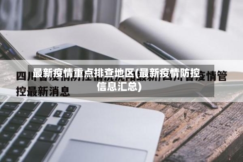 最新疫情重点排查地区(最新疫情防控信息汇总)-第2张图片