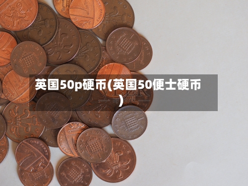 英国50p硬币(英国50便士硬币)-第2张图片