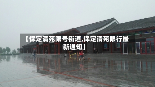【保定清苑限号街道,保定清苑限行最新通知】-第2张图片