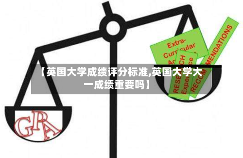 【英国大学成绩评分标准,英国大学大一成绩重要吗】
