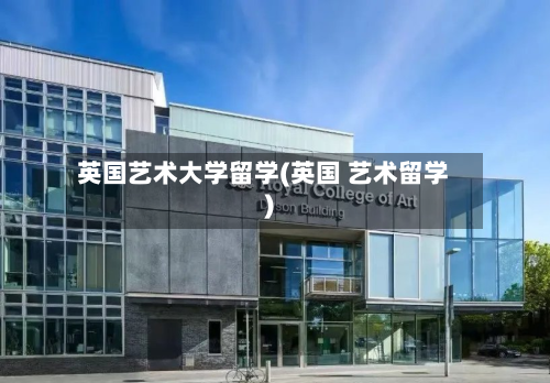 英国艺术大学留学(英国 艺术留学)-第2张图片