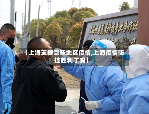 【上海支援哪些地区疫情,上海疫情防控胜利了吗】-第2张图片